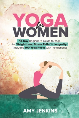 Yoga for Women: 14-Day Beginner's Guide to Yoga for Weight Loss, Stress Relief & Longevity! (Includes 100 Yoga Poses with Instructions)