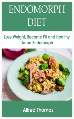 Endomorph Diet: Lose Weight, Become Fit and Healthy As an Endomorph