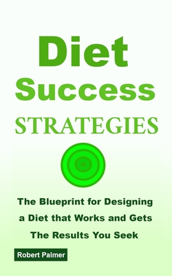 Diet Success Strategies: The Blueprint for Designing a Diet that Works and Gets The Results You Seek