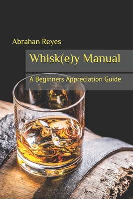 The Whisk(e)y Manual: A Beginners Appreciation Guide