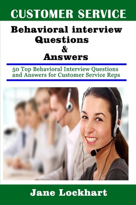 Customer Service Behavioral Interview Questions and Answers: 50 Top Behavioral Interview Questions and Answers for Customer Service Reps