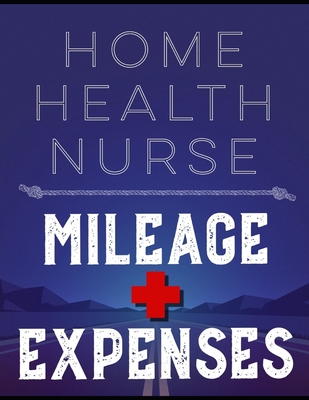 Home Health Nurse Mileage and Expenses: Pay and Reimbursement Log for Nurses on the Road