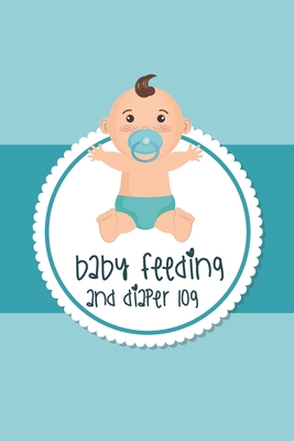 Baby Feeding And Diaper Log: Diaper And Feeding Log For Newborns, Organizer For New Moms
