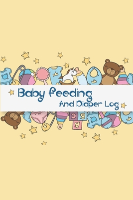Baby Feeding And Diaper Log: Adorable Diaper And Feeding Log For Newborns, Organizer For New Moms