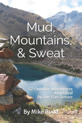 Mud, Mountains, & Sweat.: 52 Outdoor Adventures Amplified by our Five Senses.