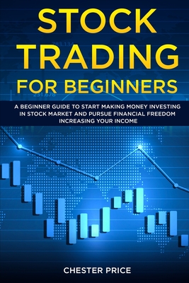 Stock Trading for Beginners: A Beginner Guide to Start Making Money Investing in Stock Market and Pursue Financial Freedom Increasing your Income