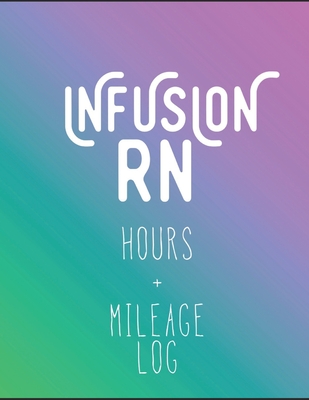 Infusion RN Hours +Mileage Log: Daily Tracker for Miles Driven and Paycheck Projections for Nurses Who Travel for Work