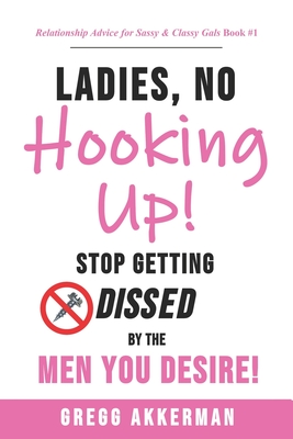 Ladies, No Hooking Up!: Stop Getting Dissed by the Men You Desire