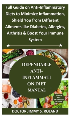 Dependable Anti-Inflammation Diet Manual: Full Guide on Anti-Inflammatory Diets to Minimize Inflammation, Shield You from Different Ailments like Diabetes, Allergies, Arthritis&Boost Your Immune System