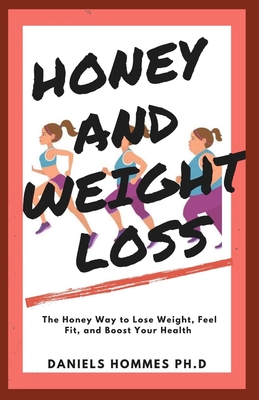Honey and Weight Loss: The Honey Way to get Rid of Excess Weight and Obesity and Attaining Total Wellness