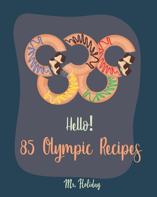 Hello! 85 Olympic Recipes: Best Olympic Cookbook Ever For Beginners [Kimchi Recipe, Spicy Vegetarian Cookbook, Chicken Marinade Cookbook, Korean Barbecue Recipe, Korean Soup Recipe Book] [Book 1]