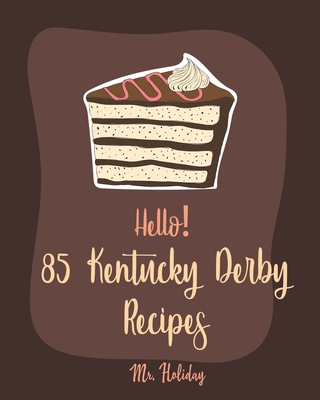 Hello! 85 Kentucky Derby Recipes: Best Kentucky Derby Cookbook Ever For Beginners [Bourbon Cookbook, Bread Pudding Recipes, Mashed Potato Cookbook, Cold Salad Cookbook, Mint Julep Recipe] [Book 1]
