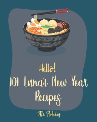 Hello! 101 Lunar New Year Recipes: Best Lunar New Year Cookbook Ever For Beginners [Chinese Soup Cookbook, Homemade Noodle Cookbook, Chinese Dumpling Recipes, Chinese Dim Sum Cookbook] [Book 1]