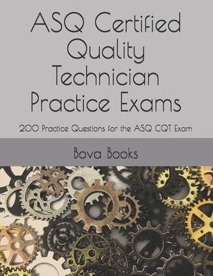 ASQ Certified Quality Technician Practice Exams: 200 Practice Questions for the ASQ CQT Exam