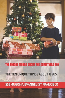 The Unique Things about the Christmas Boy: The Ten Unique Things about Jesus