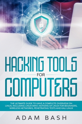 Hacking Tools For Computers: The Ultimate Guide To Have A Complete Overview on Linux, Including Linux Mint, Notions of Linux for Beginners, Wireless Networks, Penetrating Tests and Kali Linux