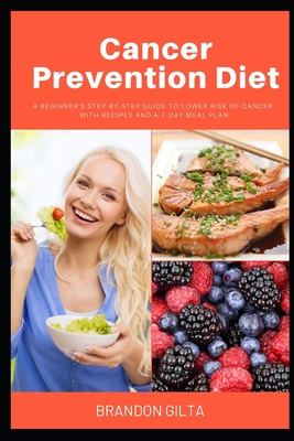 Cancer Prevention Diet: A Beginner's Step-by-Step Guide To Lower Risk of Cancer With Recipes and a 7-Day Meal Plan