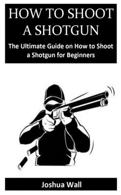How to Shoot a Shotgun: The Ultimate Guide on How to Shoot a Shotgun for Beginners
