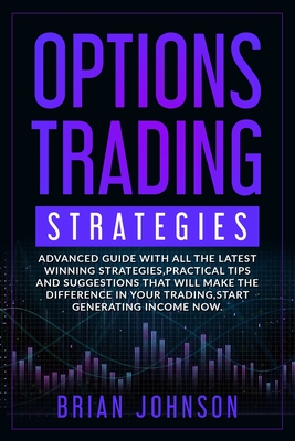 Options Trading Strategies: Advanced guide with all the latest winning strategies, practical tips and suggestions that will make the difference in your trading, start generating income now.