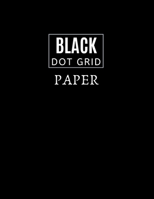 Black Dot Grid Paper: Black Dot Grid Paper - 8.5 X 11 size - Black Paper Dot Grid Notebook For Gel Pens Black Pages and White Dots