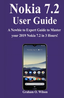 Nokia 7.2 User Guide: A Newbie to Expert Guide to Master your 2019 Nokia 7.2 in 3 Hours!
