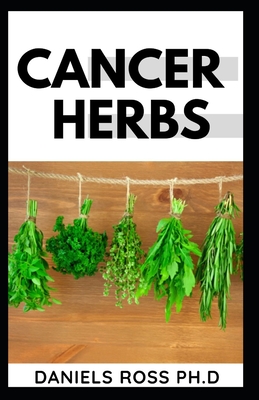 Cancer Herbs: Treating all forms of Cancer with Herbs Suppliments and Alternative cure