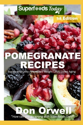 Pomegranate Recipes: 30 Quick & Easy Gluten Free Low Cholesterol Whole Foods Recipes full of Antioxidants & Phytochemicals