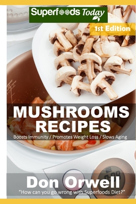 Mushrooms Recipes: 35 Quick & Easy Gluten Free Low Cholesterol Whole Foods Recipes full of Antioxidants & Phytochemicals