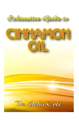 Exhaustive Guide To Cinnamon Oil: An encyclopedic guide to all you need to know about Cinnamon Oil and Plant!