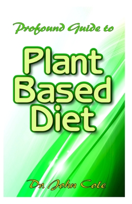 Profound Guide To The Plant Based Diet: Delicious, delectable and easy to prepare plant-based whole food recipes to fight off and prevent the killing obesity!