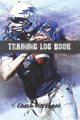 Training Log Book: American Football Coach Workbook - Keep a Record of Every Detail of Your Team Games - Field Templates for Match Preparation and Anual Calendar Included.