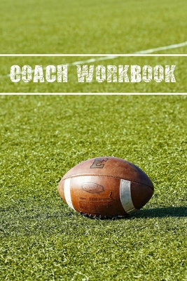 Coach Workbook: American Football Training Log Book - Keep a Record of Every Detail of Your Football Team Games - Field Templates for Match Preparation and Anual Calendar Included - Gift for Amateurs or Professional Coaches.