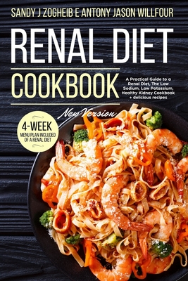 Renal Diet Cookbook: New Version: A Practical Guide To A Renal Diet, The Low Sodium, Low Potassium, Healthy Kidney Cookbook + Delicious Recipes; 4-Week menu Plan Included Of A Renal Diet