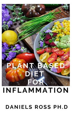 Plant Based Diet for Inflammation: Anti-Inflammatory, Plant-Based Diet Recipes for Vibrant and Healthy Living: How to Reduce Inflammation Naturally with a Plant Based Diet.
