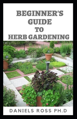 Beginner's Guide to Herbs Gardening: A Gardener's Guide to Growing, Breeding, Harvesting, Using and Enjoying Herbs Organically