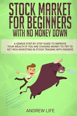 Stock Market for Beginners with No Money Down: A Genius Step By Step Guide To Improve Your Wealth If You Are Chasing Money To Try To Get Rich Investing In Stock Trading With Passive Incomes