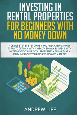 Investing in Rental Properties for Beginners with No Money Down: A Genius Step by Step Guide If You Are Chasing Money, to Try to Get Rich with a Wealth Slowly Business