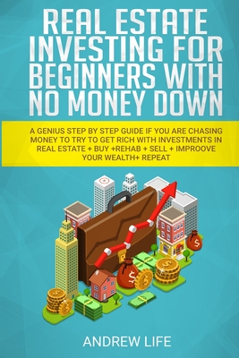 Real Estate Investing for Beginners with No Money Down: A genius step by step guide if you are chasing money to try to get rich with investments buy + rehab + sell + improove your wealth + repeat