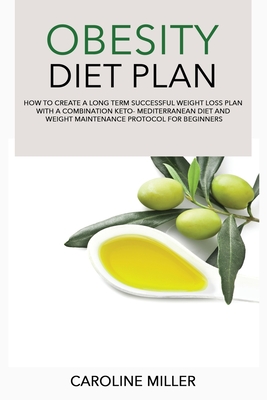 Obesity Diet Plan: How to Create a Long Term Successful Weight Loss Plan with a Combination Keto-Mediterranean Diet and Weight Maintenance Protocol for Beginners