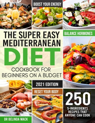 The Super Easy Mediterranean Diet Cookbook for Beginners on a Budget: 250 5-ingredients Recipes that Anyone Can Cook Reset your Body, and Boost Your Energy - 2-Weeks Mediterranean Diet Plan
