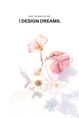 I don´t design clothes. I design dreams.: Fashion Design Notebook