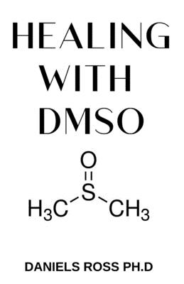 Healing with Dmso: Healing ailment with Dimethyl &#1109;ulf&#1086;x&#1110;d&#1077; Inflammation, Headache, Pain, Stroke, Fibromyalgia, Cancer, Diabetes and lots more