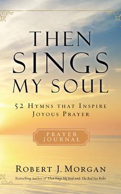 Then Sings My Soul: 52 Hymns That Inspire Joyous Prayer