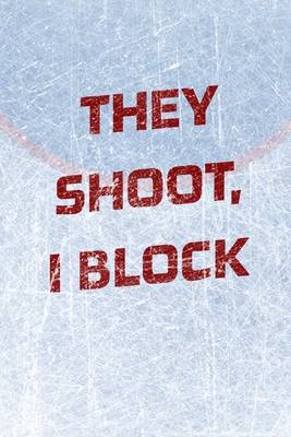 Goalie Hockey Notebook - They Shoot I Block: Hockey Notebook - Blank Lined Paper