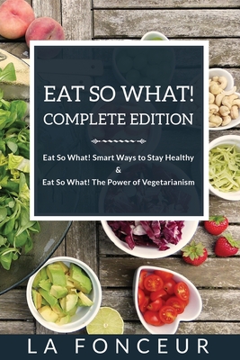 Eat So What! Complete Edition: Book 1 and 2 (Full Color Print): Eat So What! Smart Ways to Stay Healthy Eat So What! The Power of Vegetarianism
