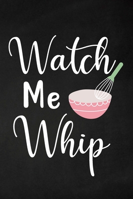 Watch Me Whip: Adult Blank Lined Notebook, Write in Your Favorite Menu, Bakery Recipe Notebook