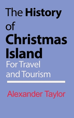 The History of Christmas Island: For Travel and Tourism