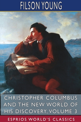 Christopher Columbus and the New World of His Discovery, Volume 3 (Esprios Classics): A Narrative by Filson Young
