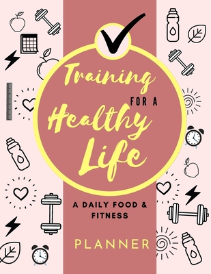 Training for a Healthy Life: A Daily Food and Fitness Planner: Funny Daily Food Diary, Diet Planner and Fitness Journal (8,5 x 11) Large Size: A Daily Food and Fitness Planner