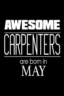 Awesome Carpenters Are Born In May: Carpentry Handyman Birthday Gift Notebook